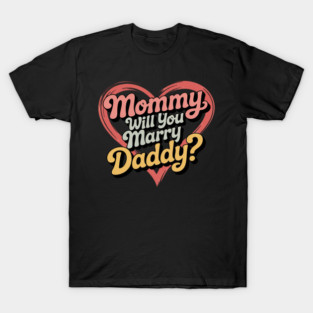 Mommy Will You Marry My Daddy Marriage Proposal Daughter T-Shirt
