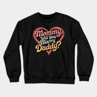 Mommy Will You Marry My Daddy Marriage Proposal Daughter Crewneck Sweatshirt