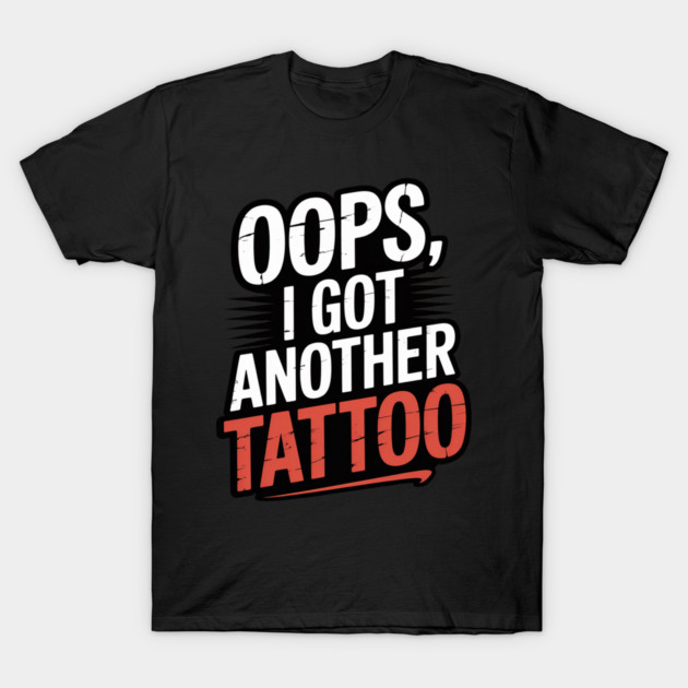 Oops I Got Another Tattoo T-Shirt by Ink Lines