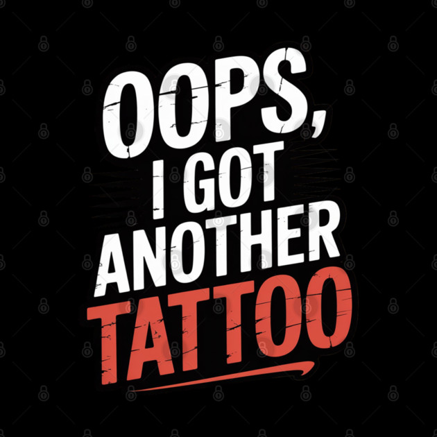 Oops I Got Another Tattoo by Ink Lines