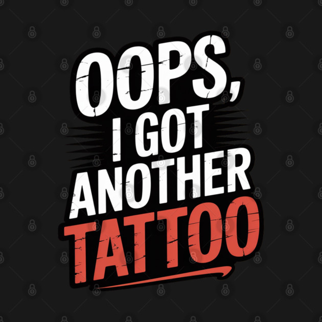 Oops I Got Another Tattoo by Ink Lines