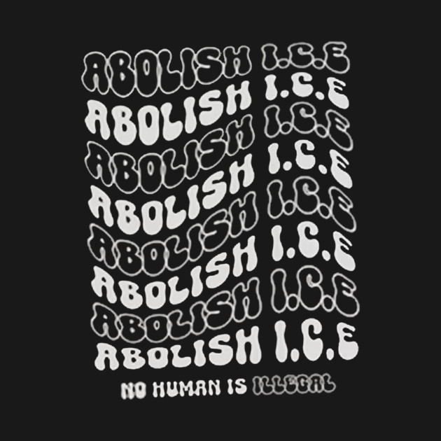 Abolish ICE - No Human Is Illegal - T-Shirt | TeePublic