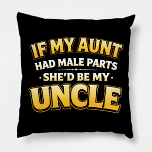 If My Aunt Had Male Parts She'd Be My Uncle Funny Family Pillow