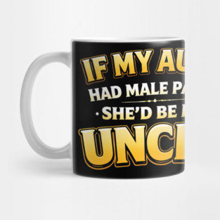 If My Aunt Had Male Parts She'd Be My Uncle Funny Family Mug