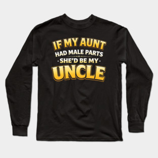 If My Aunt Had Male Parts She'd Be My Uncle Funny Family Long Sleeve T-Shirt