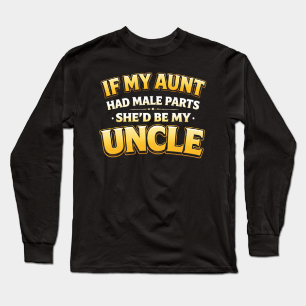 If My Aunt Had Male Parts She'd Be My Uncle Funny Family Long Sleeve T-Shirt by ArtistTee ⭐⭐⭐⭐⭐