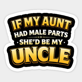 If My Aunt Had Male Parts She'd Be My Uncle Funny Family Sticker