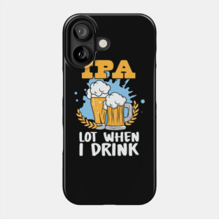 IPA Lot When I Drink Shirt Beer Lover St. Patrick's Day Phone Case