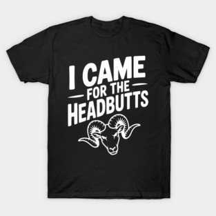 I Came for the Headbutts T-Shirt