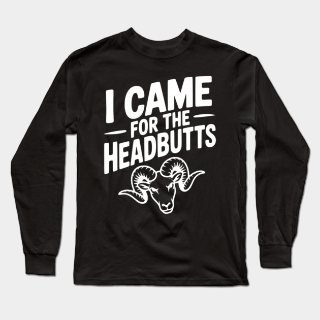 I Came for the Headbutts Long Sleeve T-Shirt by Frank Ring