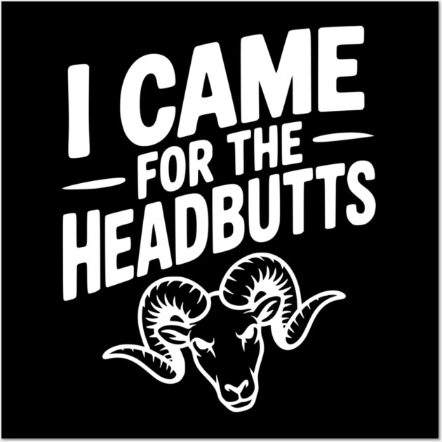 I Came for the Headbutts Wall Art by Frank Ring