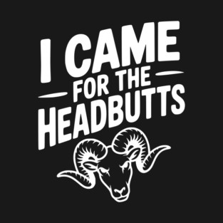 I Came for the Headbutts T-Shirt