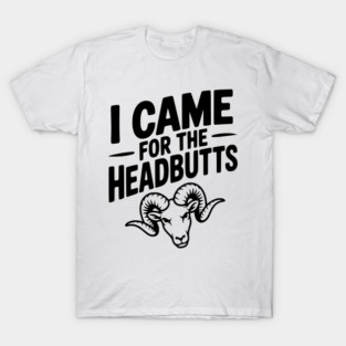 I Came for the Headbutts T-Shirt