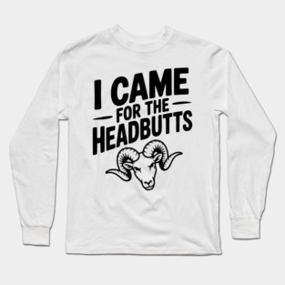 I Came for the Headbutts Long Sleeve T-Shirt