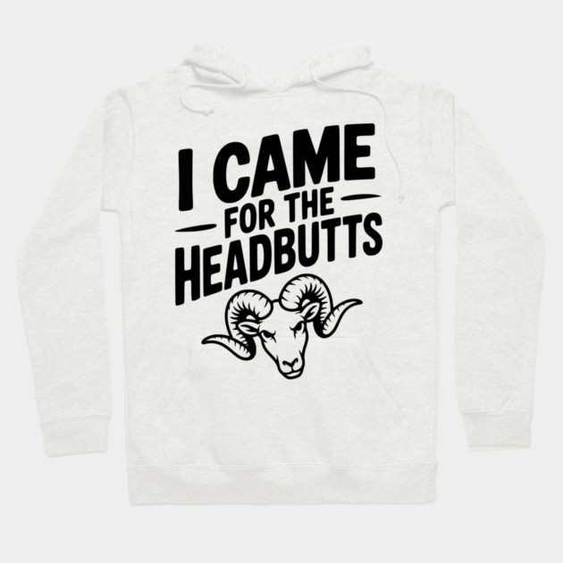 I Came for the Headbutts Hoodie by Frank Ring