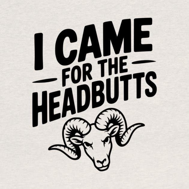 I Came for the Headbutts by Frank Ring