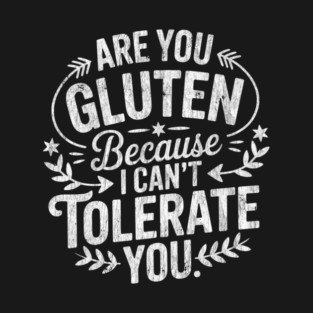 Are You Gluten Because I Can't Tolerate You Funny Saying T-Shirt