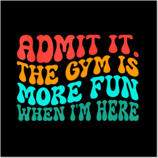 Groovy Gym Admit It The Gym Is More Fun When I'm Here Posters and Art