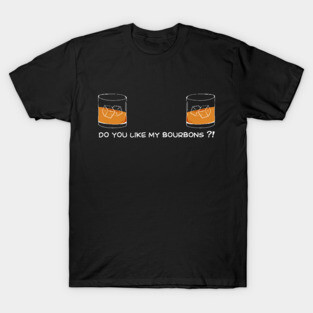 Bourbon Funny do you like my bourbons for humor wife / girlfriend T-Shirt