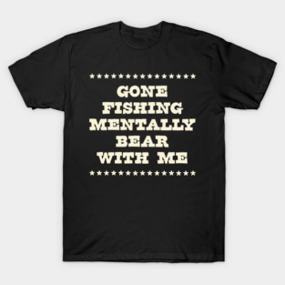Gone Fishing Mentally Bear With Me T-Shirt