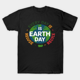 Every Day is Earth Day Reduce Reuse Recycle Environmentalist T-Shirt