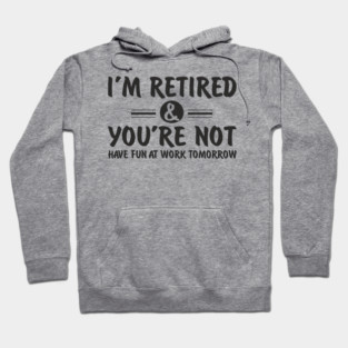 I’m Retired and You’re Not Sassy Retirement Attitude Hoodie