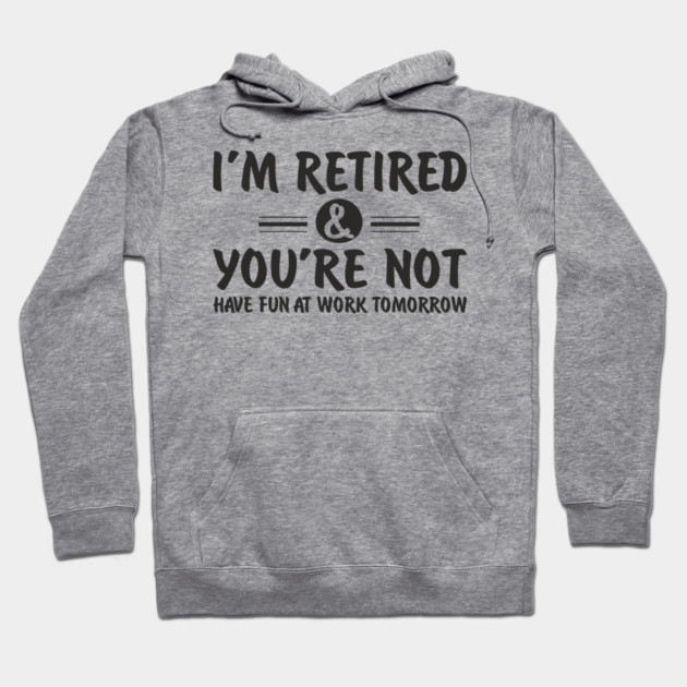I’m Retired and You’re Not Sassy Retirement Attitude Hoodie by Anticorporati