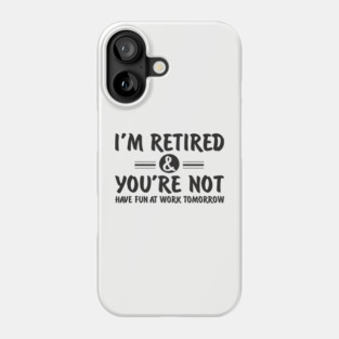 I’m Retired and You’re Not Sassy Retirement Attitude Phone Case