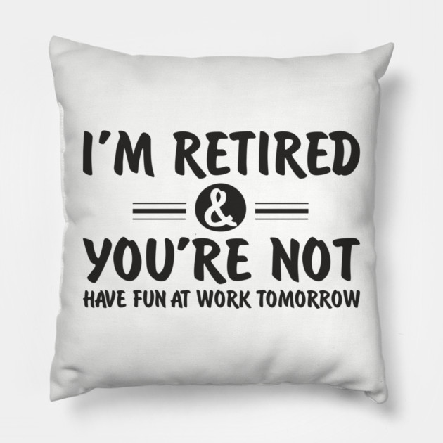 I’m Retired and You’re Not Sassy Retirement Attitude Pillow by Anticorporati
