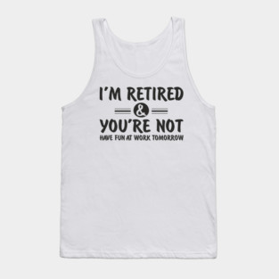 I’m Retired and You’re Not Sassy Retirement Attitude Tank Top
