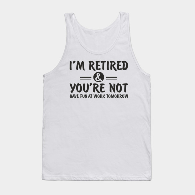 I’m Retired and You’re Not Sassy Retirement Attitude Tank Top by Anticorporati