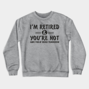 I’m Retired and You’re Not Sassy Retirement Attitude Crewneck Sweatshirt