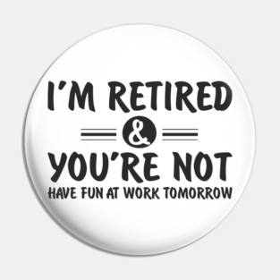 I’m Retired and You’re Not Sassy Retirement Attitude Pin