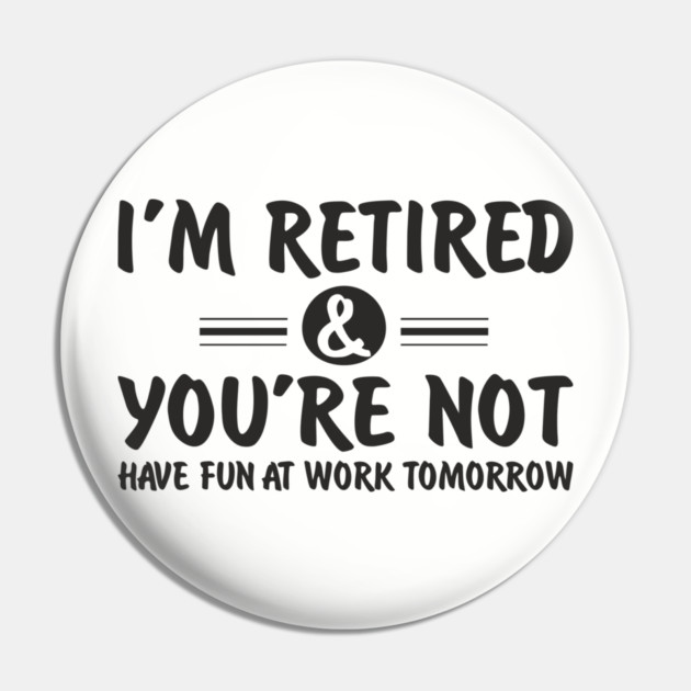 I’m Retired and You’re Not Sassy Retirement Attitude Pin by Anticorporati