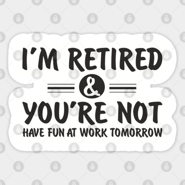 I’m Retired and You’re Not Sassy Retirement Attitude Sticker by Anticorporati