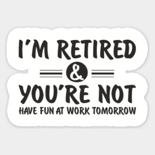 I’m Retired and You’re Not Sassy Retirement Attitude Magnet