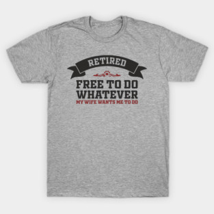 Retired Free to Do Whatever My Wife Wants T-Shirt