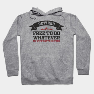 Retired Free to Do Whatever My Wife Wants Hoodie