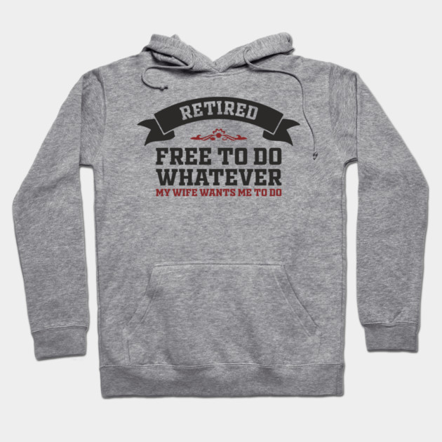 Retired Free to Do Whatever My Wife Wants Hoodie by Anticorporati