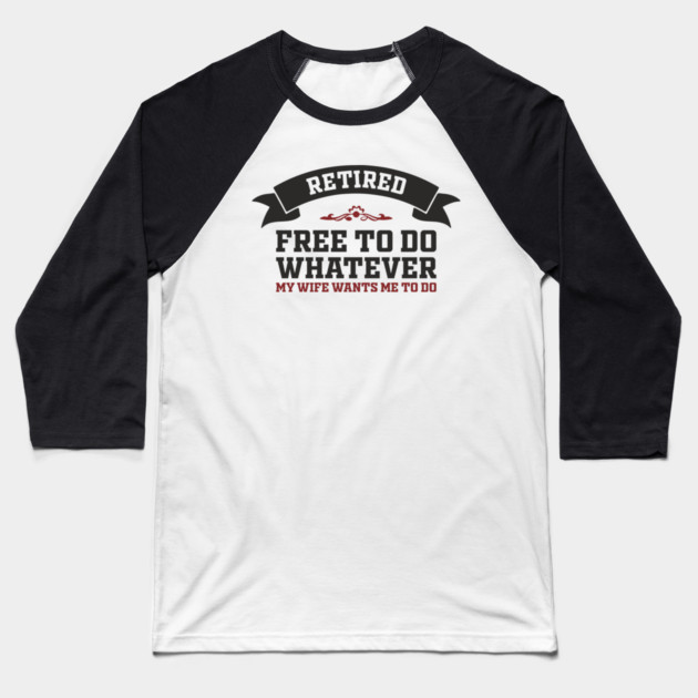 Retired Free to Do Whatever My Wife Wants Baseball T-Shirt by Anticorporati