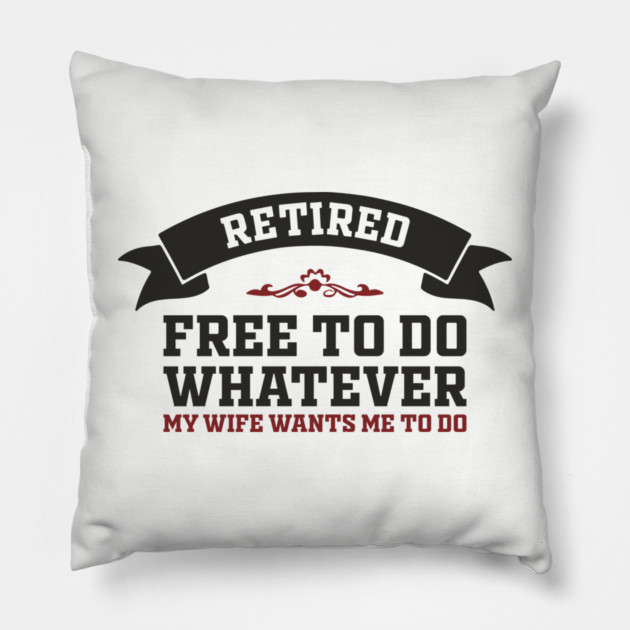 Retired Free to Do Whatever My Wife Wants Pillow by Anticorporati