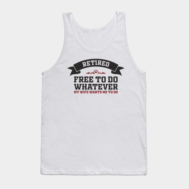 Retired Free to Do Whatever My Wife Wants Tank Top by Anticorporati