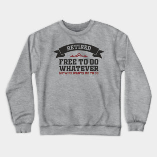 Retired Free to Do Whatever My Wife Wants Crewneck Sweatshirt