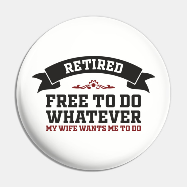 Retired Free to Do Whatever My Wife Wants Pin by Anticorporati