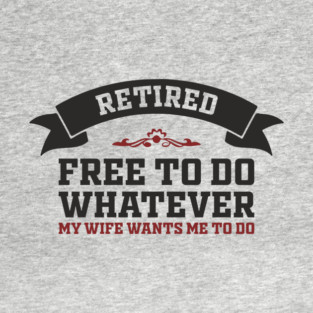 Retired Free to Do Whatever My Wife Wants T-Shirt
