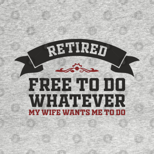 Retired Free to Do Whatever My Wife Wants by Anticorporati