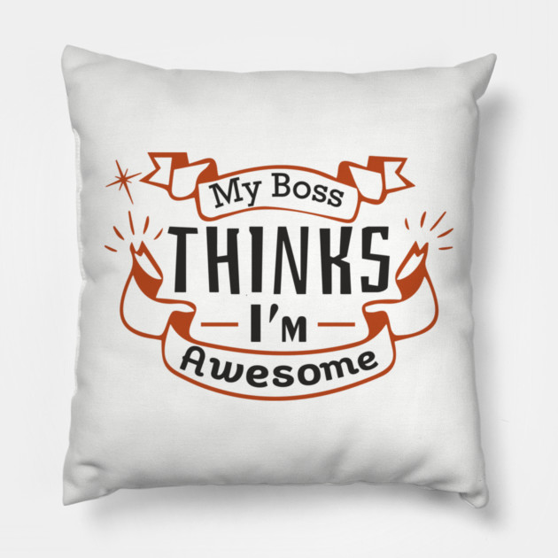 My Boss Thinks I'm Awesome Workplace Joke Pillow by Anticorporati