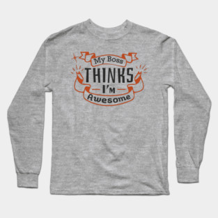 My Boss Thinks I'm Awesome Workplace Joke Long Sleeve T-Shirt
