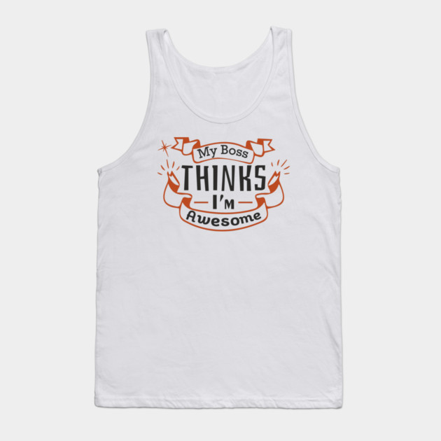 My Boss Thinks I'm Awesome Workplace Joke Tank Top by Anticorporati