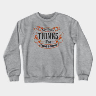 My Boss Thinks I'm Awesome Workplace Joke Crewneck Sweatshirt